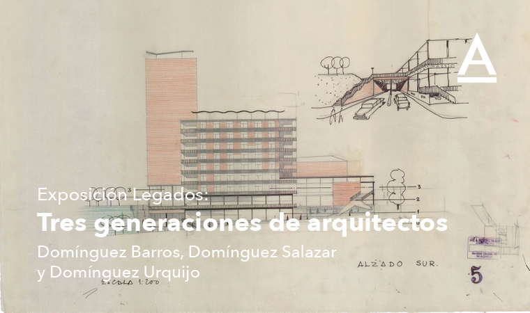 Exposición Legados: Tres generaciones de arquitectos: Domínguez Barros, Domínguez Salazar y Domínguez Urquijo